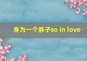 身为一个胖子so in love